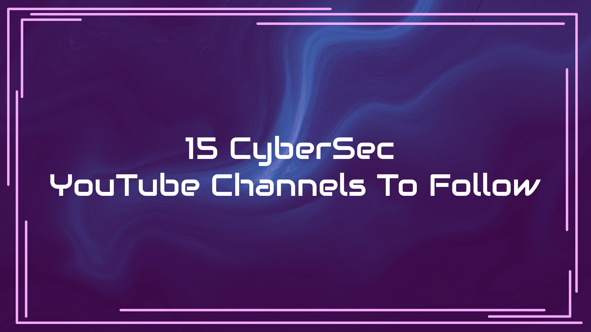 Top 15 YouTube Cyber Security Channels To Follow